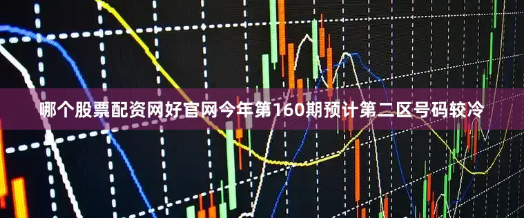 哪个股票配资网好官网今年第160期预计第二区号码较冷