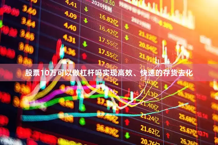 股票10万可以做杠杆吗实现高效、快速的存货去化