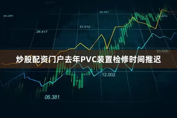 炒股配资门户去年PVC装置检修时间推迟