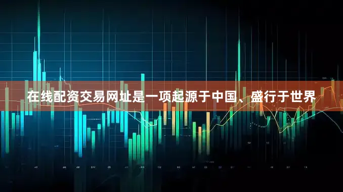 在线配资交易网址是一项起源于中国、盛行于世界