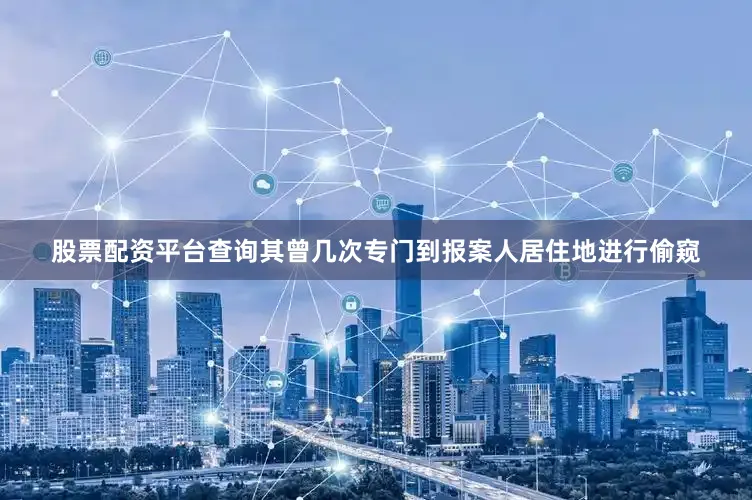 股票配资平台查询其曾几次专门到报案人居住地进行偷窥