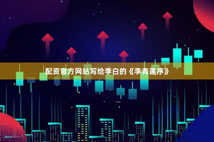 配资官方网站写给李白的《李青莲序》