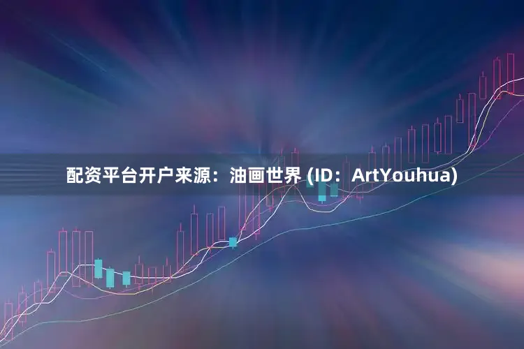 配资平台开户来源：油画世界 (ID：ArtYouhua)