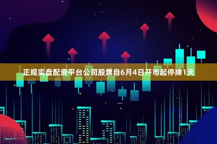 正规实盘配资平台公司股票自6月4日开市起停牌1天