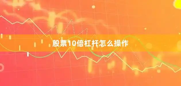 股票10倍杠杆怎么操作