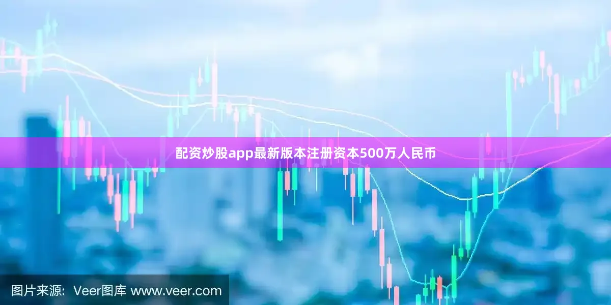 配资炒股app最新版本注册资本500万人民币
