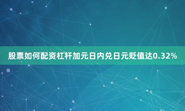 股票如何配资杠杆加元日内兑日元贬值达0.32%