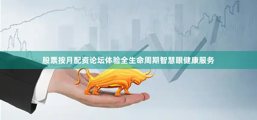 股票按月配资论坛体验全生命周期智慧眼健康服务