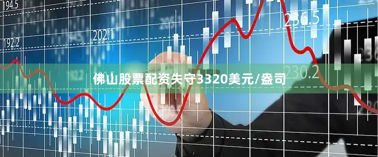 佛山股票配资失守3320美元/盎司