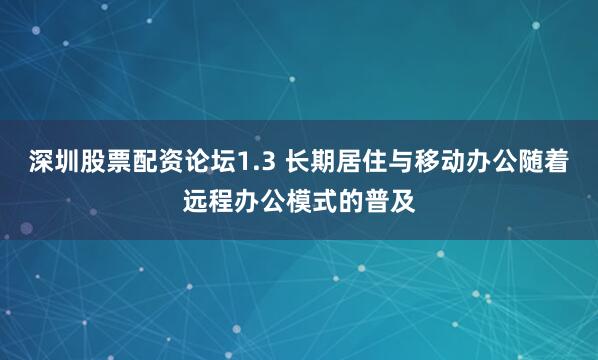 深圳股票配资论坛1.3 长期居住与移动办公随着远程办公模式的普及