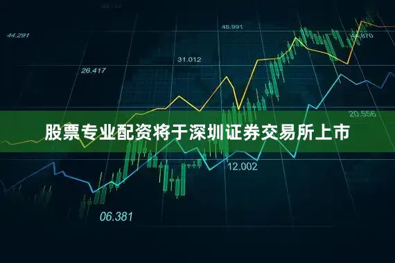 股票专业配资将于深圳证券交易所上市