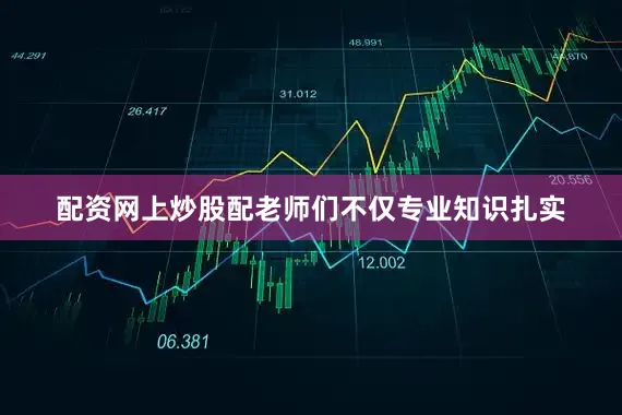 配资网上炒股配老师们不仅专业知识扎实