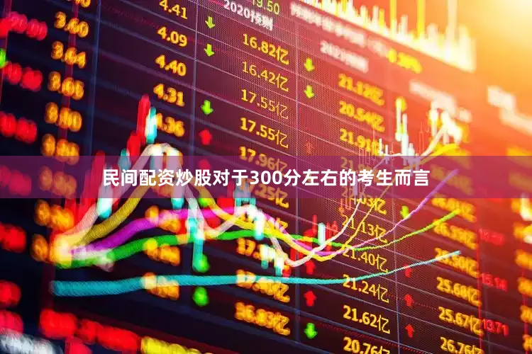 民间配资炒股对于300分左右的考生而言