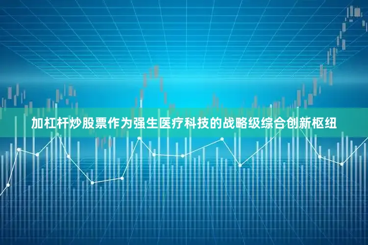 加杠杆炒股票作为强生医疗科技的战略级综合创新枢纽