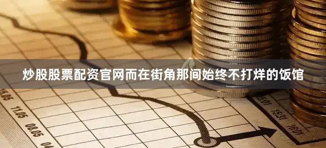 炒股股票配资官网而在街角那间始终不打烊的饭馆