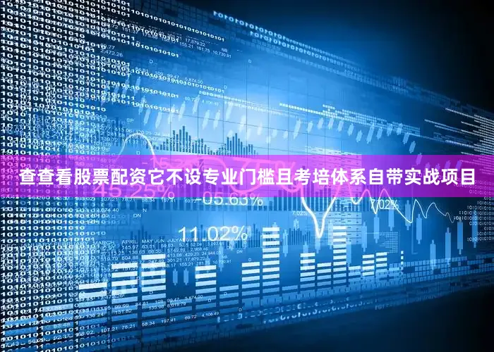查查看股票配资它不设专业门槛且考培体系自带实战项目