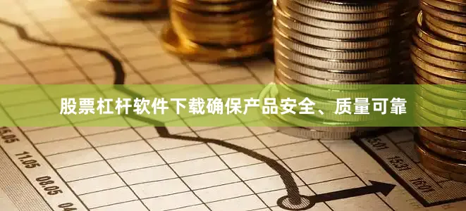 股票杠杆软件下载确保产品安全、质量可靠