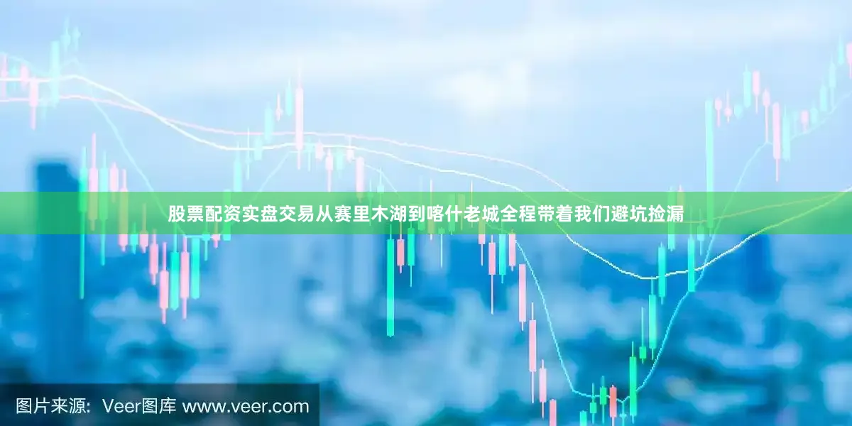 股票配资实盘交易从赛里木湖到喀什老城全程带着我们避坑捡漏