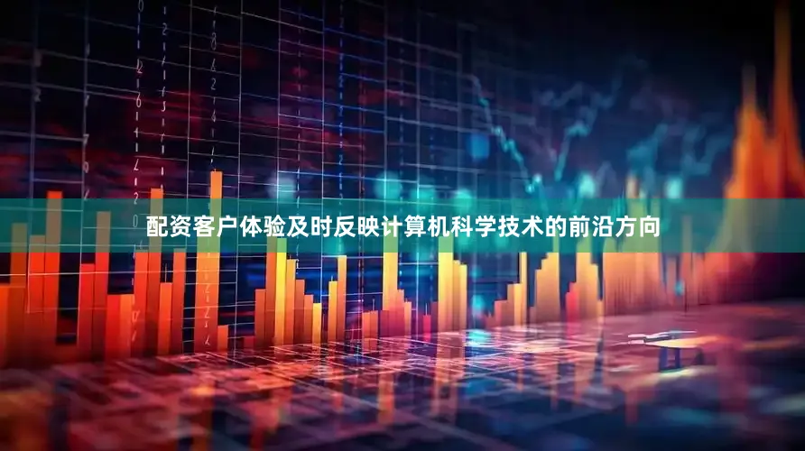 配资客户体验及时反映计算机科学技术的前沿方向