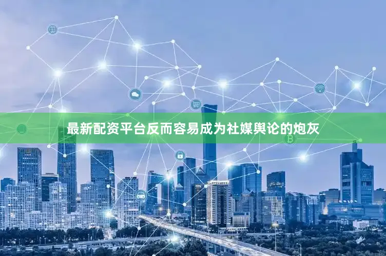 最新配资平台反而容易成为社媒舆论的炮灰