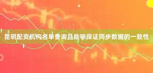 昆明配资机构名单查询且能够保证同步数据的一致性