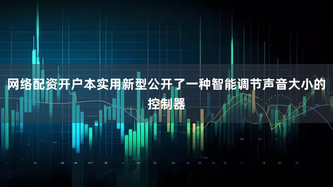 网络配资开户本实用新型公开了一种智能调节声音大小的控制器