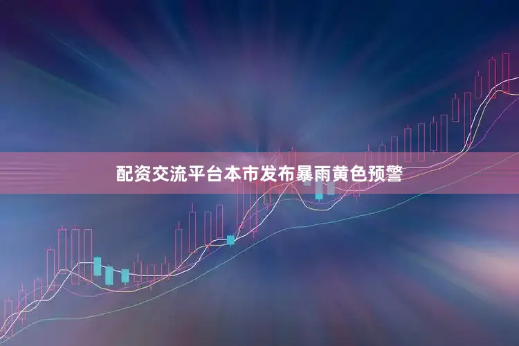 配资交流平台本市发布暴雨黄色预警