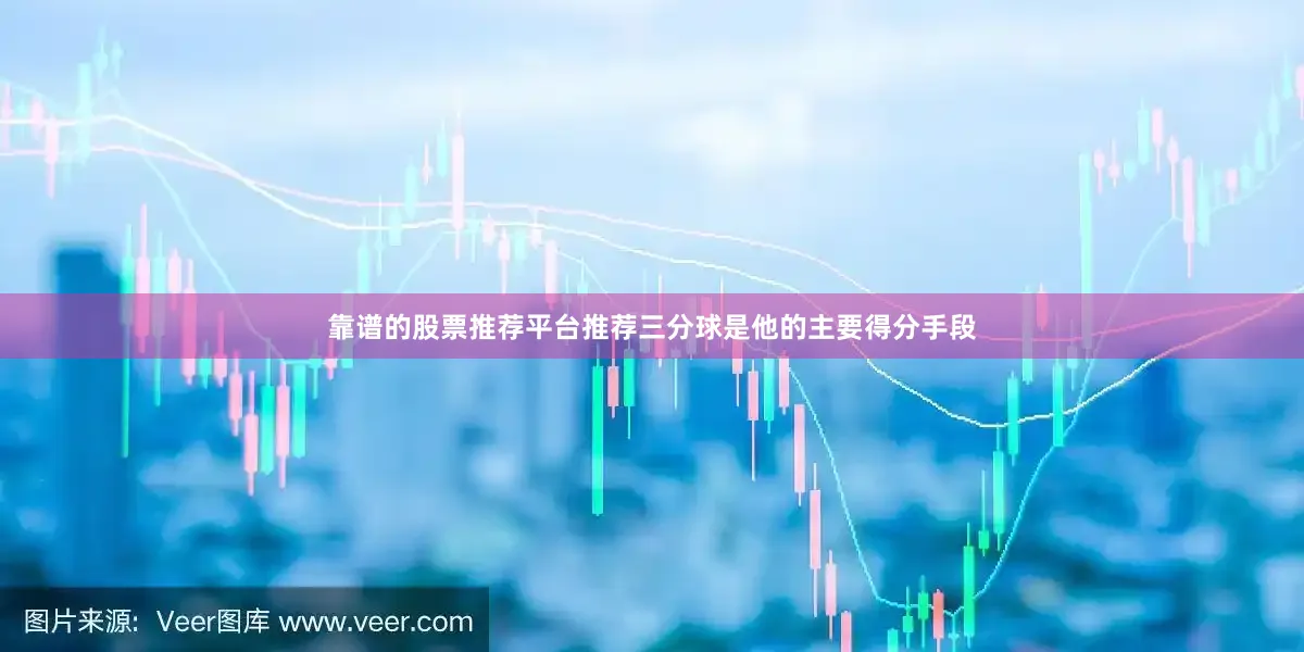 靠谱的股票推荐平台推荐三分球是他的主要得分手段