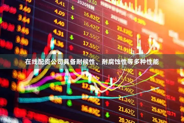 在线配资公司具备耐候性、耐腐蚀性等多种性能