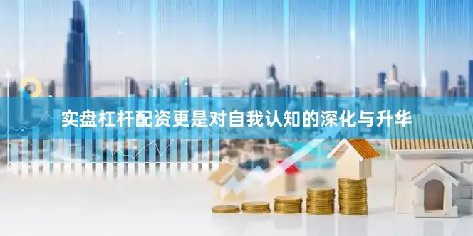 实盘杠杆配资更是对自我认知的深化与升华