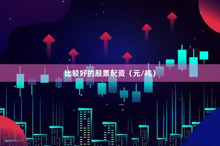 比较好的股票配资（元/吨）