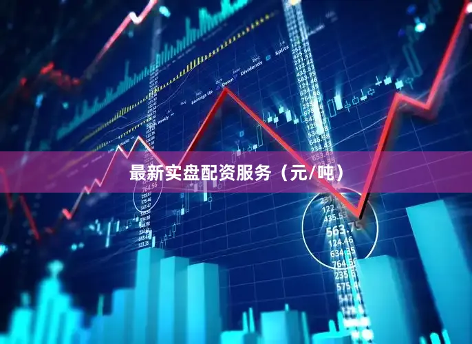 最新实盘配资服务（元/吨）