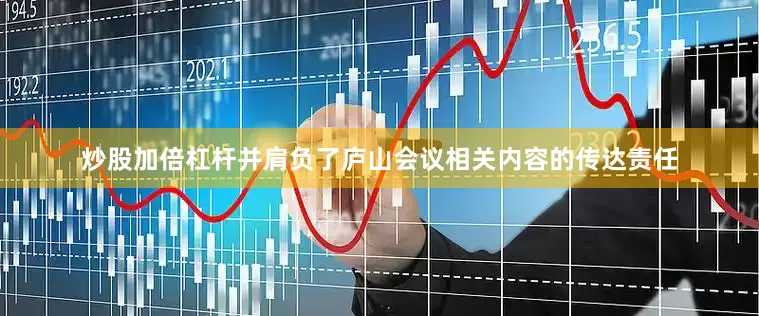 炒股加倍杠杆并肩负了庐山会议相关内容的传达责任