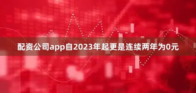 配资公司app自2023年起更是连续两年为0元