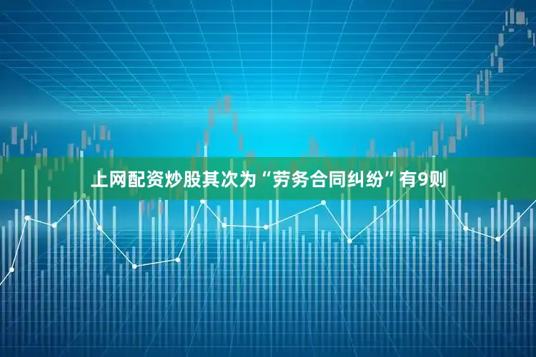 上网配资炒股其次为“劳务合同纠纷”有9则