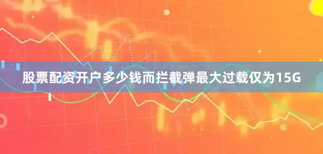 股票配资开户多少钱而拦截弹最大过载仅为15G