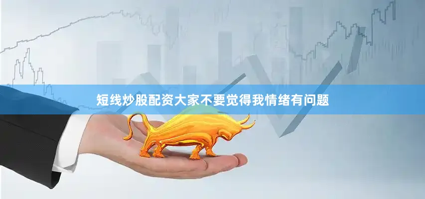 短线炒股配资大家不要觉得我情绪有问题