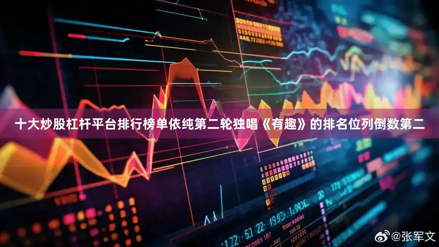 十大炒股杠杆平台排行榜单依纯第二轮独唱《有趣》的排名位列倒数第二