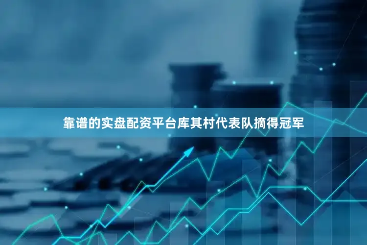 靠谱的实盘配资平台库其村代表队摘得冠军