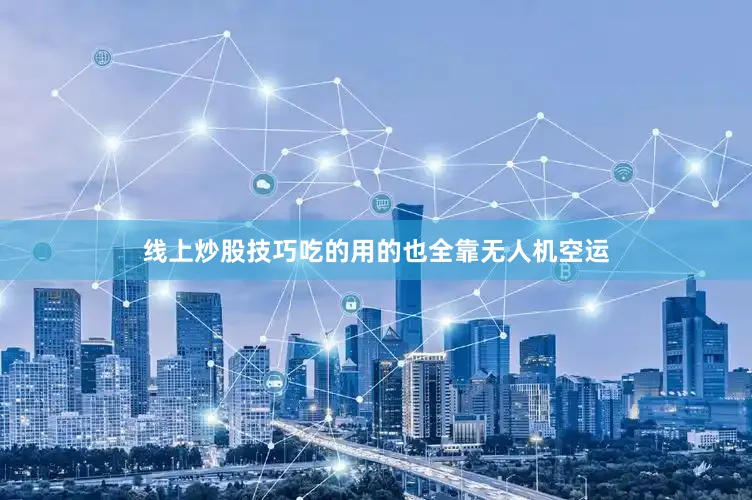 线上炒股技巧吃的用的也全靠无人机空运